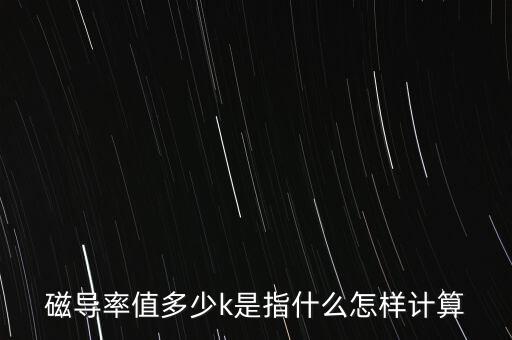 磁導(dǎo)率值多少k是指什么怎樣計(jì)算