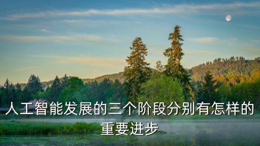 人工智能發(fā)展的三個(gè)階段分別有怎樣的重要進(jìn)步