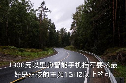 1300元以里的智能手機(jī)推薦要求最好是雙核的主頻1GHZ以上的可
