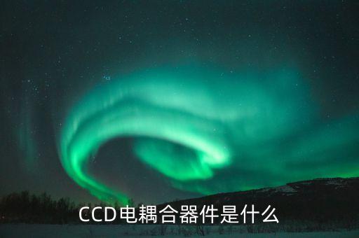 電荷耦合器件，什么是電荷耦合器件