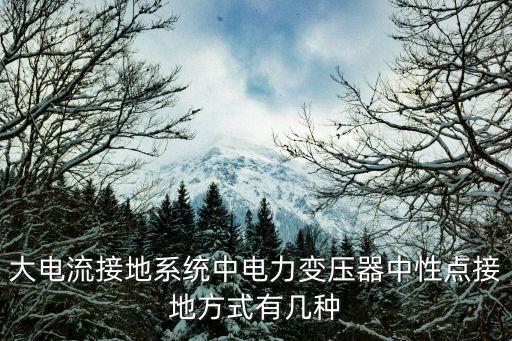 中性點接地方式，大電流接地系統(tǒng)中電力變壓器中性點接地方式有幾種