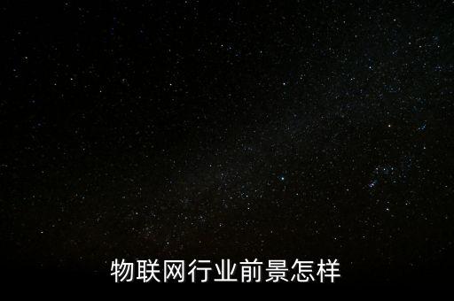 物聯(lián)網(wǎng)行業(yè)前景怎樣