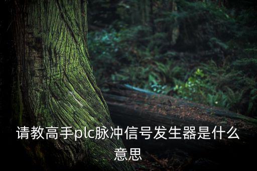 請教高手plc脈沖信號發(fā)生器是什么意思