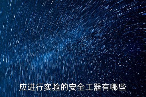 應(yīng)進(jìn)行實(shí)驗(yàn)的安全工器有哪些