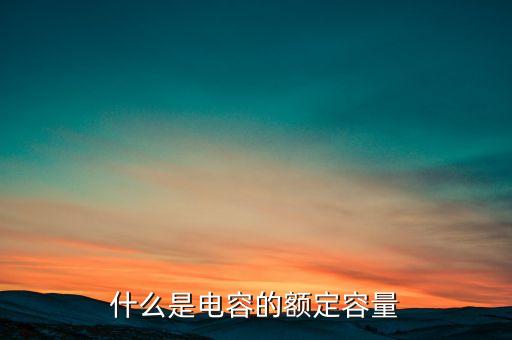 什么是電容的額定容量