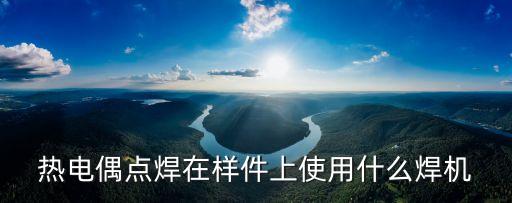 熱電偶點(diǎn)焊在樣件上使用什么焊機(jī)