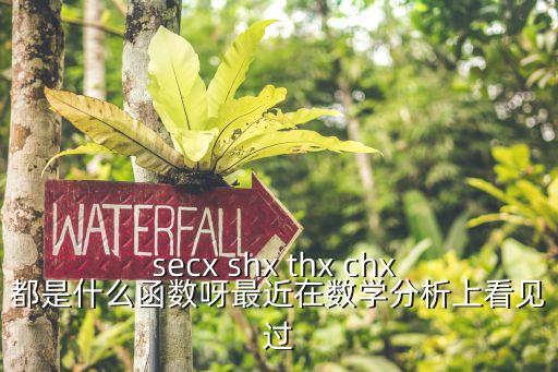secx shx thx chx 都是什么函數(shù)呀最近在數(shù)學(xué)分析上看見過