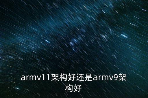 armv11架構(gòu)好還是armv9架構(gòu)好