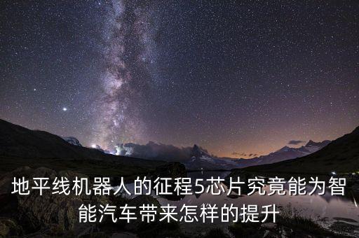 地平線機(jī)器人的征程5芯片究竟能為智能汽車帶來(lái)怎樣的提升