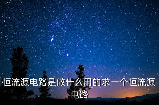 恒流源電路是做什么用的求一個恒流源電路