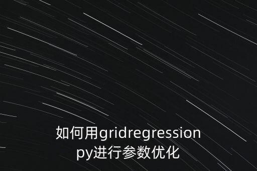 如何用gridregressionpy進(jìn)行參數(shù)優(yōu)化