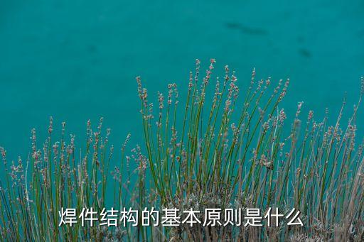 焊件結(jié)構(gòu)的基本原則是什么