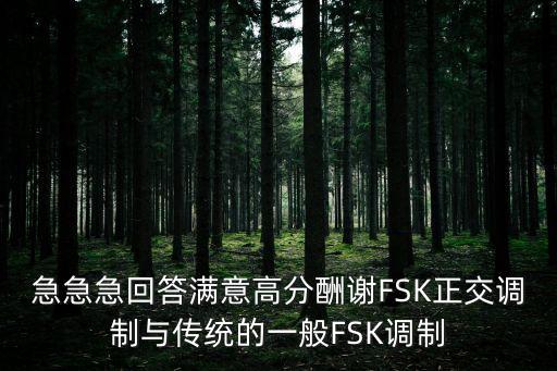 急急急回答滿意高分酬謝FSK正交調(diào)制與傳統(tǒng)的一般FSK調(diào)制