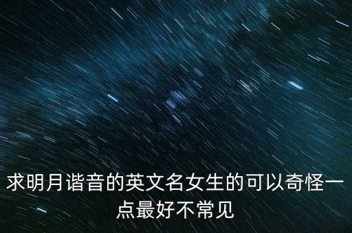 求明月諧音的英文名女生的可以奇怪一點最好不常見