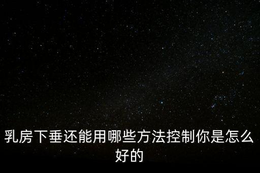 乳房下垂還能用哪些方法控制你是怎么好的