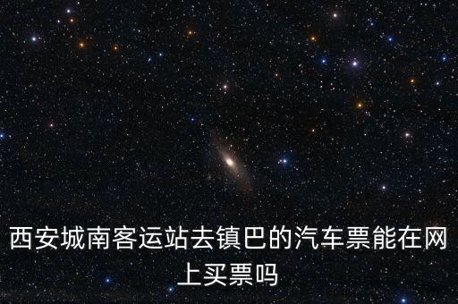 西安城南客運(yùn)站去鎮(zhèn)巴的汽車票能在網(wǎng)上買票嗎