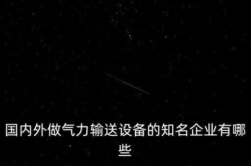 氣力輸送廠家，國內(nèi)外做氣力輸送設(shè)備的知名企業(yè)有哪些
