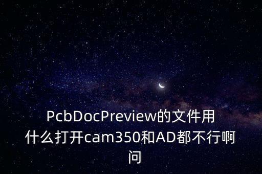 PcbDocPreview的文件用什么打開cam350和AD都不行啊  問