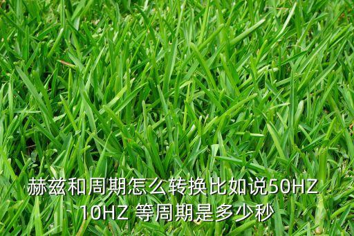 頻率和時(shí)間的關(guān)系，赫茲和周期怎么轉(zhuǎn)換比如說(shuō)50HZ 10HZ 等周期是多少秒