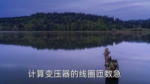 計(jì)算變壓器的線圈匝數(shù)急