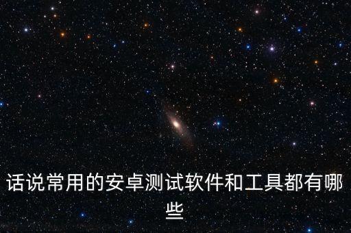 話說常用的安卓測試軟件和工具都有哪些