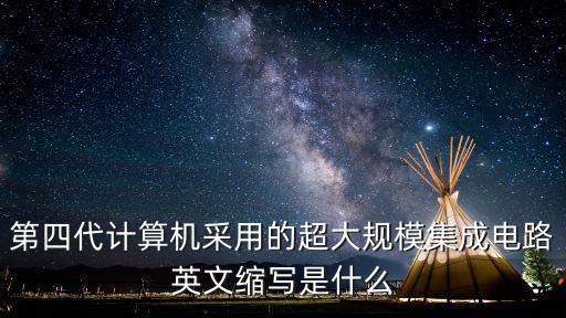 第四代計(jì)算機(jī)采用的超大規(guī)模集成電路英文縮寫(xiě)是什么