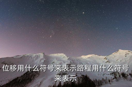 位移用什么符號(hào)來(lái)表示路程用什么符號(hào)來(lái)表示
