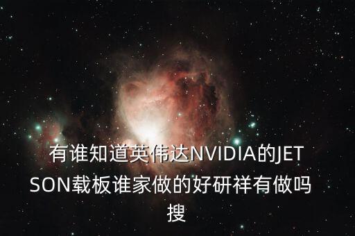 有誰知道英偉達(dá)NVIDIA的JETSON載板誰家做的好研祥有做嗎  搜