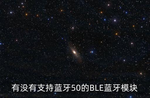 有沒有支持藍(lán)牙50的BLE藍(lán)牙模塊