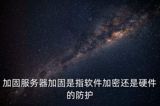 加固服務(wù)器加固是指軟件加密還是硬件的防護(hù)