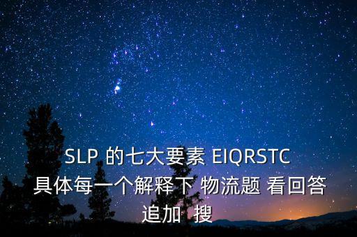 SLP 的七大要素 EIQRSTC 具體每一個(gè)解釋下 物流題 看回答追加  搜