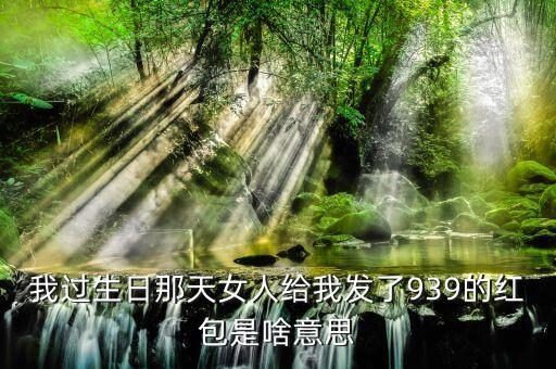 我過生日那天女人給我發(fā)了939的紅包是啥意思