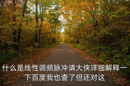 什么是線性調(diào)頻脈沖請大俠詳細(xì)解釋一下百度我也查了但還對這