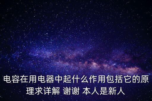 電容在用電器中起什么作用包括它的原理求詳解 謝謝 本人是新人