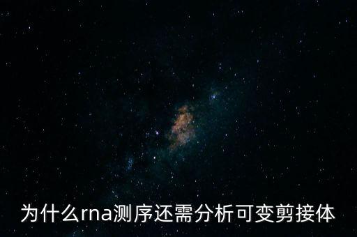 rna測(cè)序，為什么rna測(cè)序還需分析可變剪接體