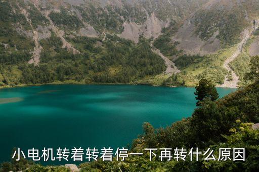 小電機轉(zhuǎn)著轉(zhuǎn)著停一下再轉(zhuǎn)什么原因