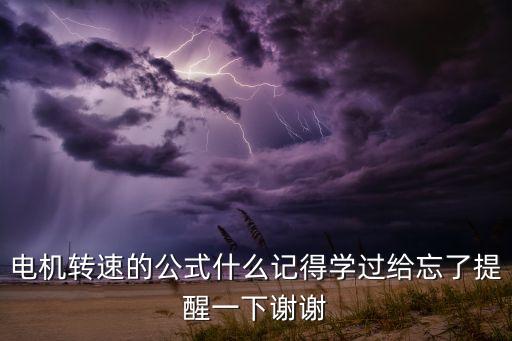 電機(jī)轉(zhuǎn)速的公式什么記得學(xué)過(guò)給忘了提醒一下謝謝
