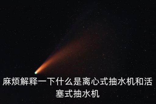 麻煩解釋一下什么是離心式抽水機(jī)和活塞式抽水機(jī)