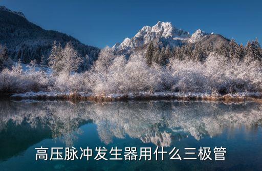 高壓脈沖發(fā)生器用什么三極管