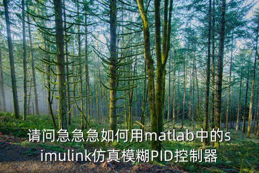 請問急急急如何用matlab中的simulink仿真模糊PID控制器