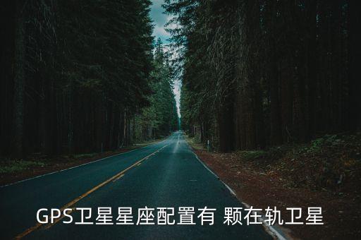 GPS衛(wèi)星星座配置有 顆在軌衛(wèi)星