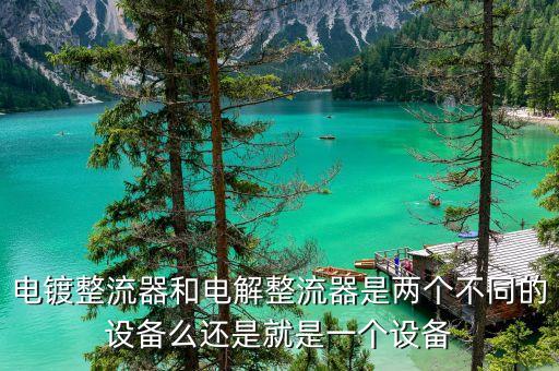 電鍍整流器，電鍍整流器和電解整流器是兩個(gè)不同的設(shè)備么還是就是一個(gè)設(shè)備