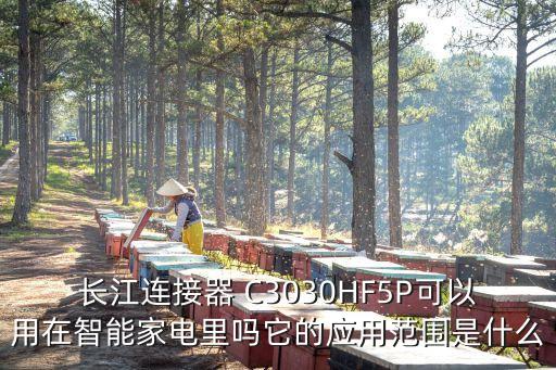 長(zhǎng)江連接器 C3030HF5P可以用在智能家電里嗎它的應(yīng)用范圍是什么