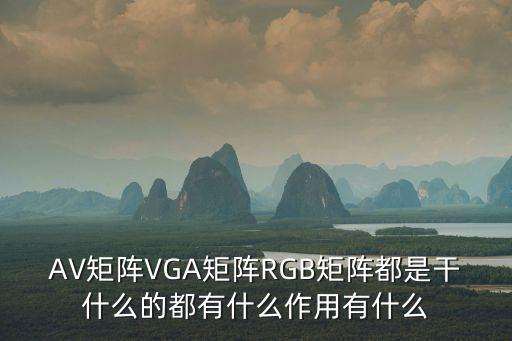 AV矩陣VGA矩陣RGB矩陣都是干什么的都有什么作用有什么