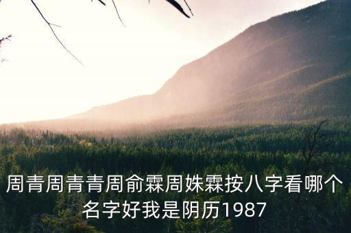 周青周青青周俞霖周姝霖按八字看哪個名字好我是陰歷1987