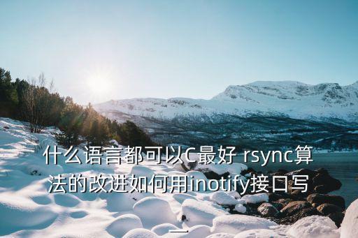 inotify，什么語言都可以C最好 rsync算法的改進(jìn)如何用inotify接口寫一