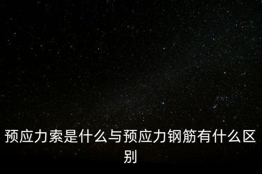 預(yù)應(yīng)力索是什么與預(yù)應(yīng)力鋼筋有什么區(qū)別