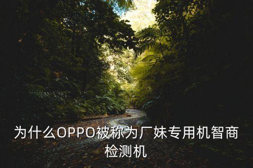 廠妹機(jī)，為什么OPPO被稱(chēng)為廠妹專(zhuān)用機(jī)智商檢測(cè)機(jī)