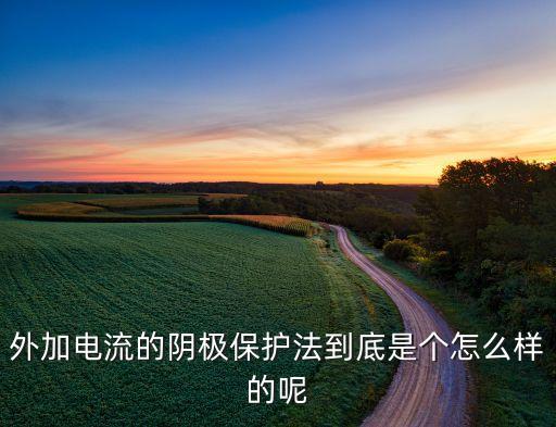 外加電流陰極保護(hù)，外加電流的陰極保護(hù)法到底是個(gè)怎么樣的呢