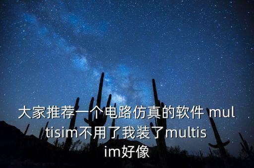 大家推薦一個(gè)電路仿真的軟件 multisim不用了我裝了multisim好像
